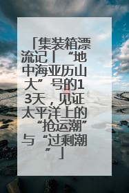 集装箱漂流记丨“地中海亚历山大”号的13天，见证太平洋上的“抢运潮”与“过剩潮”