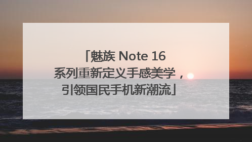 魅族 Note 16系列重新定义手感美学，引领国民手机新潮流