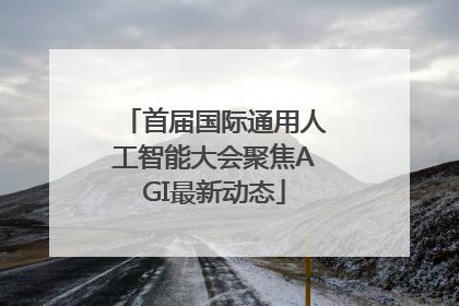 首届国际通用人工智能大会聚焦AGI最新动态