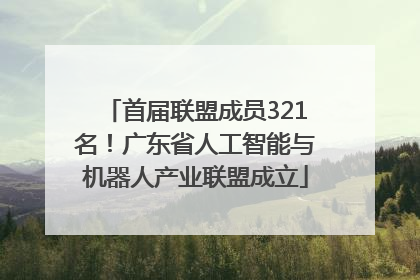首届联盟成员321名！广东省人工智能与机器人产业联盟成立