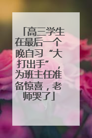高三学生在最后一个晚自习“大打出手”，为班主任准备惊喜，老师哭了