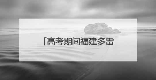 高考期间福建多雷雨天气，气温较高