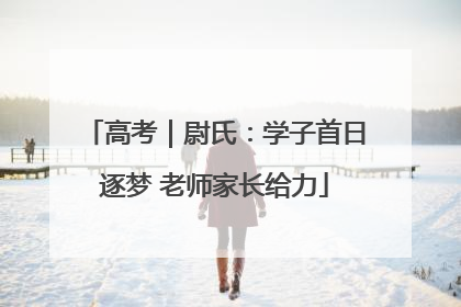 高考｜尉氏：学子首日逐梦 老师家长给力