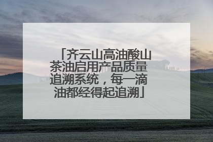齐云山高油酸山茶油启用产品质量追溯系统，每一滴油都经得起追溯