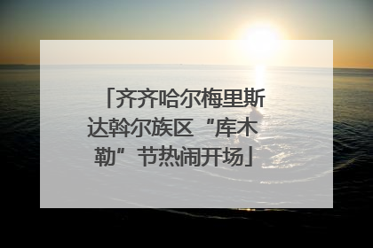 齐齐哈尔梅里斯达斡尔族区“库木勒”节热闹开场