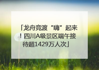 龙舟竞渡“嗨”起来！四川A级景区端午接待超1429万人次