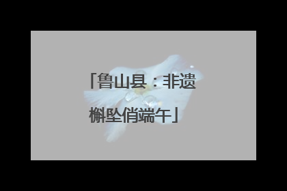 鲁山县：非遗槲坠俏端午