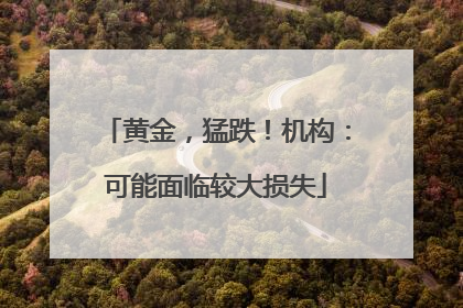 黄金，猛跌！机构：可能面临较大损失