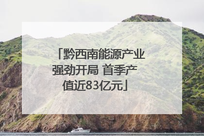 黔西南能源产业强劲开局 首季产值近83亿元