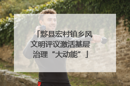 黟县宏村镇乡风文明评议激活基层治理“大动能”