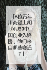 3位青年川商登上胡润U30中国创业先锋榜，他们来自哪些赛道？