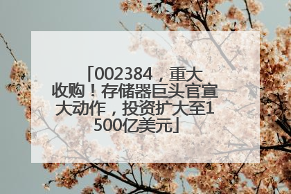 002384，重大收购！存储器巨头官宣大动作，投资扩大至1500亿美元
