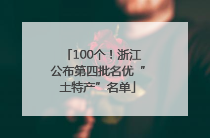 100个！浙江公布第四批名优“土特产”名单