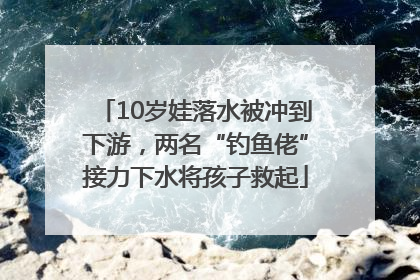 10岁娃落水被冲到下游，两名“钓鱼佬”接力下水将孩子救起
