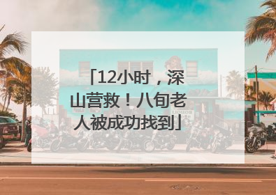 12小时，深山营救！八旬老人被成功找到