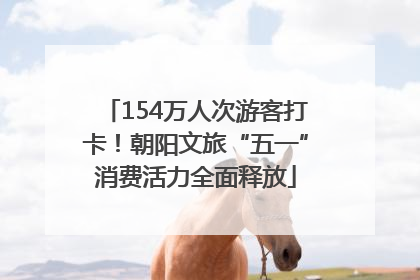 154万人次游客打卡！朝阳文旅“五一”消费活力全面释放