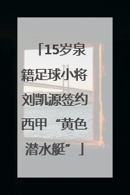 15岁泉籍足球小将刘凯源签约西甲“黄色潜水艇”