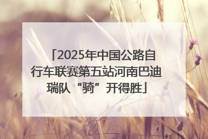 2025年中国公路自行车联赛第五站河南巴迪瑞队“骑”开得胜