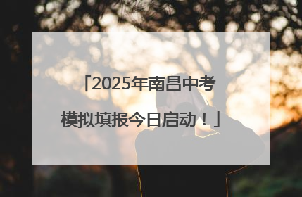 2025年南昌中考模拟填报今日启动！