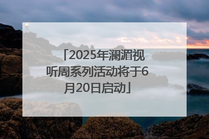 2025年澜湄视听周系列活动将于6月20日启动