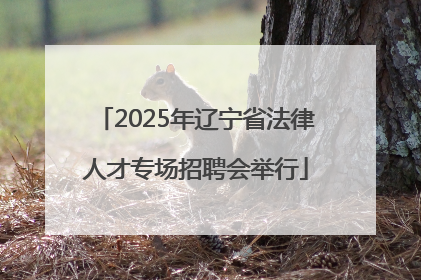 2025年辽宁省法律人才专场招聘会举行