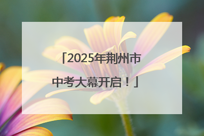 2025年荆州市中考大幕开启！