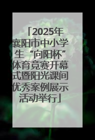2025年襄阳市中小学生“向阳杯”体育竞赛开幕式暨阳光课间优秀案例展示活动举行