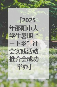 2025年邵阳市大学生暑期“三下乡”社会实践活动推介会成功举办