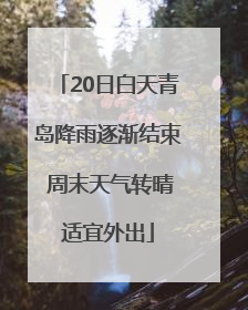 20日白天青岛降雨逐渐结束 周末天气转晴适宜外出
