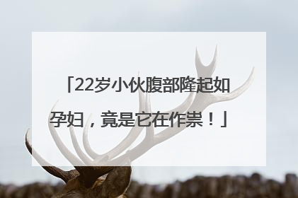 22岁小伙腹部隆起如孕妇，竟是它在作祟！