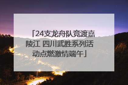 24支龙舟队竞渡嘉陵江 四川武胜系列活动点燃激情端午
