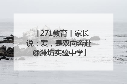271教育丨家长说：爱，是双向奔赴@潍坊实验中学