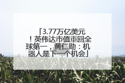 3.77万亿美元！英伟达市值重回全球第一，黄仁勋：机器人是下一个机会