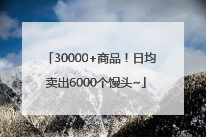 30000+商品！日均卖出6000个馒头~