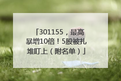 301155，最高暴增10倍！5股被扎堆盯上（附名单）