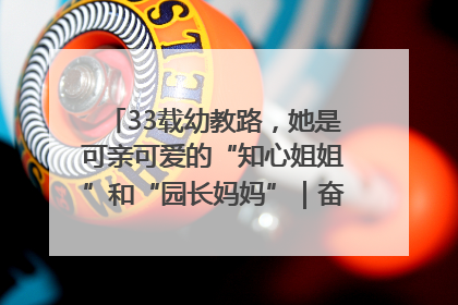 33载幼教路，她是可亲可爱的“知心姐姐”和“园长妈妈”｜奋勇争先实干家