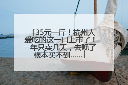 35元一斤！杭州人爱吃的这一口上市了！一年只卖几天，去晚了根本买不到……
