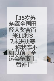 35岁苏炳添全国田径大奖赛百米11秒37未进决赛，称状态不如以前，全运会争取上替补