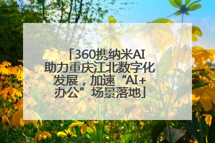360携纳米AI助力重庆江北数字化发展，加速“AI+办公”场景落地