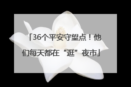 36个平安守望点！他们每天都在“逛”夜市