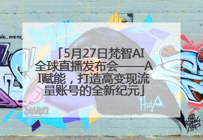 5月27日梵智AI全球直播发布会——AI赋能，打造高变现流量账号的全新纪元