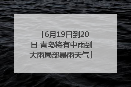 6月19日到20日 青岛将有中雨到大雨局部暴雨天气
