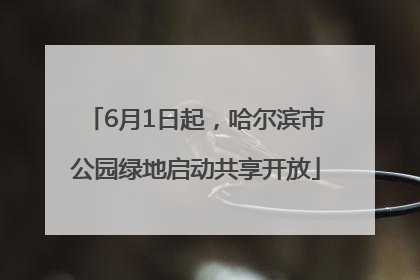 6月1日起，哈尔滨市公园绿地启动共享开放