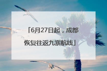 6月27日起，成都恢复往返九寨航线
