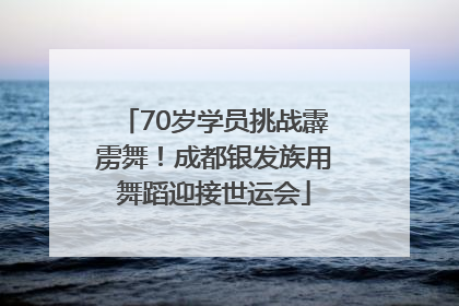 70岁学员挑战霹雳舞！成都银发族用舞蹈迎接世运会