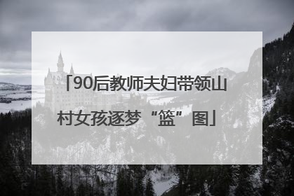 90后教师夫妇带领山村女孩逐梦“篮”图