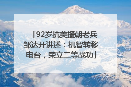 92岁抗美援朝老兵邹达开讲述：机智转移电台，荣立三等战功