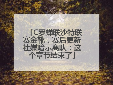 C罗蝉联沙特联赛金靴，赛后更新社媒暗示离队：这个章节结束了