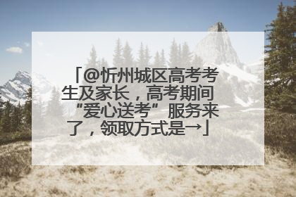 @忻州城区高考考生及家长，高考期间“爱心送考”服务来了，领取方式是→
