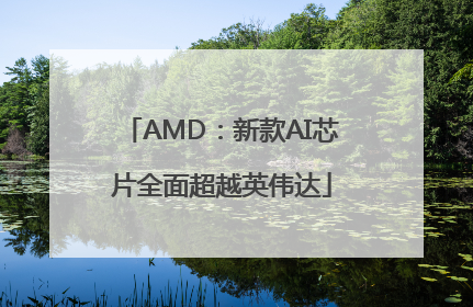AMD：新款AI芯片全面超越英伟达